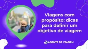 Viagens com propósito: dicas para definir um objetivo de viagem