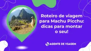 Roteiro de viagem para Machu Picchu: dicas para montar o seu! 