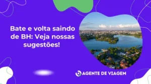 Bate e Volta saindo de BH: Veja Nossas Sugestões!