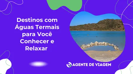 Destinos com Águas Termais para Você Conhecer e Relaxar