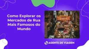Como Explorar os Mercados de Rua Mais Famosos do Mundo