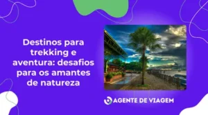Destinos para trekking e aventura: desafios para os amantes de natureza