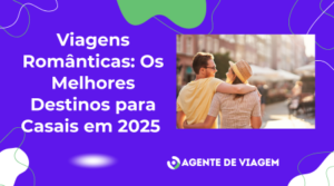 Viagens Românticas: Os Melhores Destinos para Casais em 2025