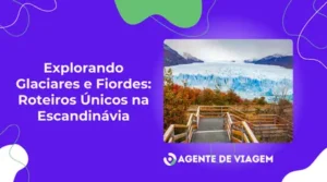 Explorando Glaciares e Fiordes: Roteiros Únicos na Escandinávia