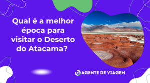 Qual é a melhor época para visitar o Deserto do Atacama?