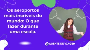 Os Aeroportos Mais Incríveis do Mundo: O que Fazer durante uma Escala