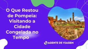 O Que Restou de Pompeia: Visitando a Cidade Congelada no Tempo