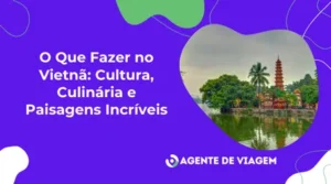 O Que Fazer no Vietnã: Cultura, Culinária e Paisagens Incríveis